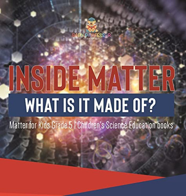 Inside Matter : What Is It Made Of? | Matter For Kids Grade 5 | Children'S Science Education Books