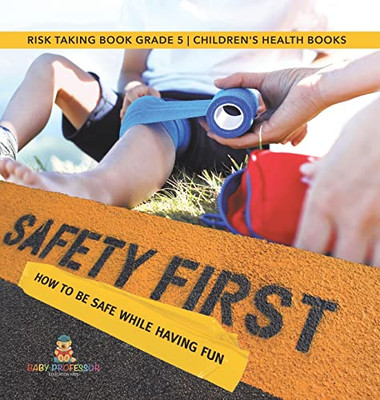 Safety First! How To Be Safe While Having Fun | Risk Taking Book Grade 5 | Children'S Health Books