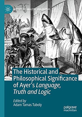 The Historical And Philosophical Significance Of Ayeræs Language, Truth And Logic (History Of Analytic Philosophy)