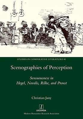 Scenographies Of Perception: Sensuousness In Hegel, Novalis, Rilke, And Proust (Studies In Comparative Literature)