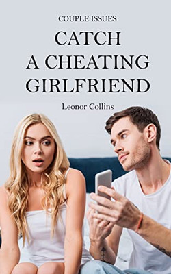 Couple Issues - Catch A Cheating Girlfriend: Find Out If Your Partner Is Cheating On You, Tricks To Find Infidelity