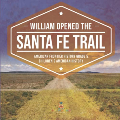 William Opened The Santa Fe Trail | American Frontier History Grade 5 | Children'S American History
