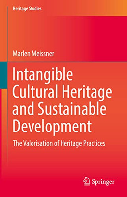 Intangible Cultural Heritage And Sustainable Development: The Valorisation Of Heritage Practices (Heritage Studies)