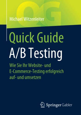 Quick Guide A/B Testing: Wie Sie Ihr Website- Und E-Commerce-Testing Erfolgreich Auf- Und Umsetzen (German Edition)