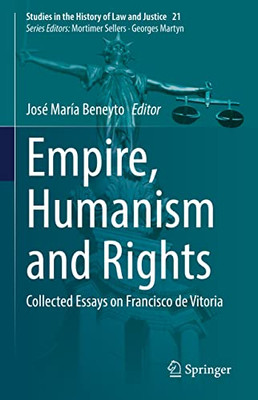 Empire, Humanism And Rights: Collected Essays On Francisco De Vitoria (Studies In The History Of Law And Justice, 21)