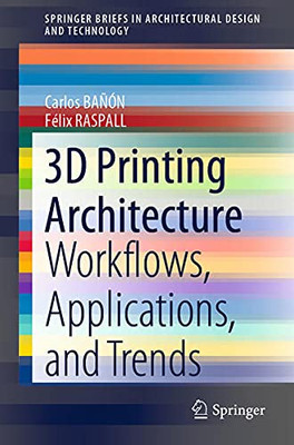 3D Printing Architecture: Workflows, Applications, And Trends (Springerbriefs In Architectural Design And Technology)