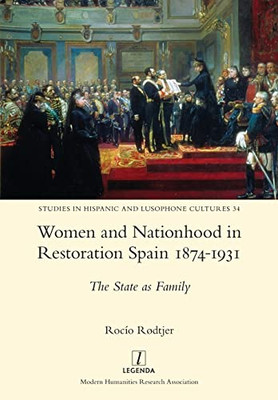 Women And Nationhood In Restoration Spain 1874-1931: The State As Family (Studies In Hispanic And Lusophone Cultures)