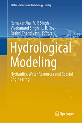 Hydrological Modeling: Hydraulics, Water Resources And Coastal Engineering (Water Science And Technology Library, 109)