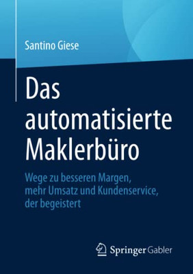Das Automatisierte Maklerb?ro: Wege Zu Besseren Margen, Mehr Umsatz Und Kundenservice, Der Begeistert (German Edition)