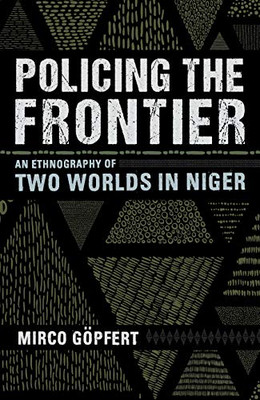 Policing the Frontier: An Ethnography of Two Worlds in Niger (Police/Worlds: Studies in Security, Crime, and Governance)