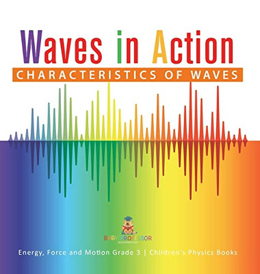Waves In Action : Characteristics Of Waves | Energy, Force And Motion Grade 3 | Children'S Physics Books