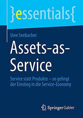 Assets-As-Service: Service Statt Produkte Û So Gelingt Der Einstieg In Die Service-Economy (Essentials) (German Edition)