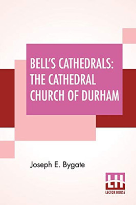 Bell'S Cathedrals: The Cathedral Church Of Durham - A Description Of Its Fabric And A Brief History Of The Episcopal See