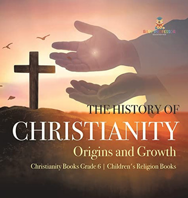 The History Of Christianity : Origins And Growth | Christianity Books Grade 6 | Children'S Religion Books