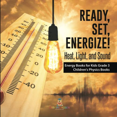 Ready, Set, Energize! : Heat, Light, And Sound | Energy Books For Kids Grade 3 | Children'S Physics Books