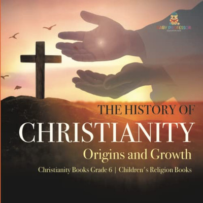 The History Of Christianity : Origins And Growth | Christianity Books Grade 6 | Children'S Religion Books