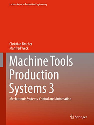 Machine Tools Production Systems 3: Mechatronic Systems, Control And Automation (Lecture Notes In Production Engineering)