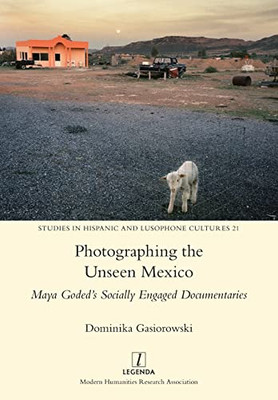 Photographing The Unseen Mexico: Maya Goded'S Socially Engaged Documentaries (Studies In Hispanic And Lusophone Cultures)