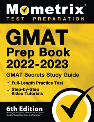 Gmat Prep Book 2022-2023: Gmat Study Guide Secrets, Full-Length Practice Test, Step-By-Step Video Tutorials: [6Th Edition]