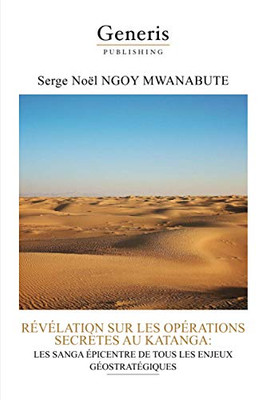 Revelation Sur Les Operations Secretes Au Katanga: Les Sanga Epicentre De Tous Les Enjeux Geostrategiques (French Edition)