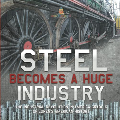 Steel Becomes A Huge Industry | The Industrial Revolution In America Grade 6 | Children'S American History