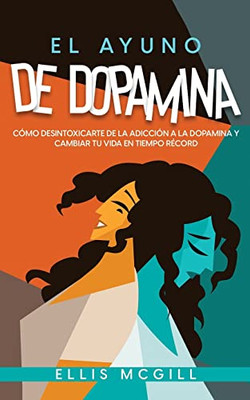 El Ayuno De Dopamina: C?Mo Desintoxicarte De La Adicci?N A La Dopamina Y Cambiar Tu Vida En Tiempo R?cord (Spanish Edition)