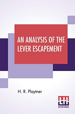 An Analysis Of The Lever Escapement: A Lecture Delivered Before The Canadian Watchmakers' And Retail Jewelers' Association.