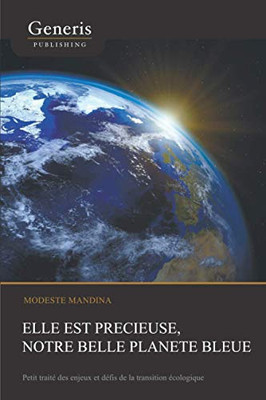 Elle Est Précieuse, Notre Belle Planète Bleue: Petit Traité Des Enjeux Et Défis De La Transition Écologique (French Edition)
