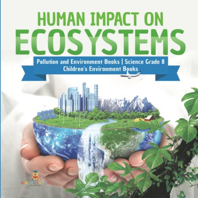 Human Impact On Ecosystems | Pollution And Environment Books | Science Grade 8 | Children'S Environment Books