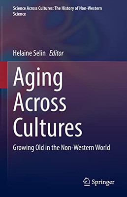 Aging Across Cultures: Growing Old In The Non-Western World (Science Across Cultures: The History Of Non-Western Science, 10)