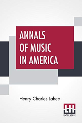 Annals Of Music In America: A Chronological Record Of Significant Musical Events, From 1640 To The Present Day, With Comments