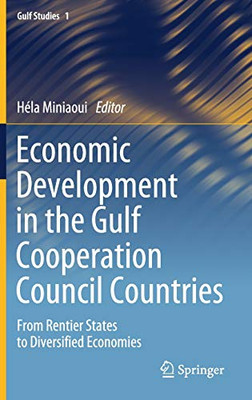 Economic Development In The Gulf Cooperation Council Countries: From Rentier States To Diversified Economies (Gulf Studies, 1)