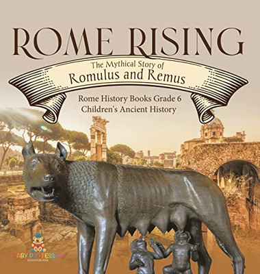 Rome Rising : The Mythical Story Of Romulus And Remus | Rome History Books Grade 6 | Children'S Ancient History