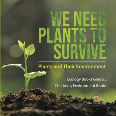 We Need Plants To Survive : Plants And Their Environment | Ecology Books Grade 3 | Children'S Environment Books