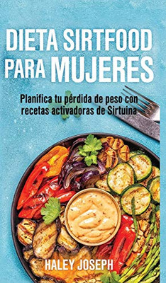 Dieta Sirtfood Para Mujeres: Planifica Tu Pérdida De Peso Con Recetas Activadoras De Sirtuina (Spanish Edition)