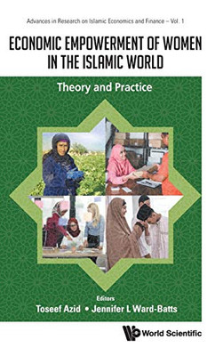 Economic Empowerment Of Women In The Islamic World: Theory And Practice (Advances In Research On Islamic Economics And Finance)