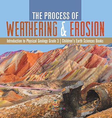 The Process Of Weathering & Erosion | Introduction To Physical Geology Grade 3 | Children'S Earth Sciences Books