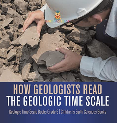 How Geologists Read The Geologic Time Scale | Geologic Time Scale Books Grade 5 | Children'S Earth Sciences Books