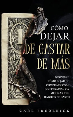 C?Mo Dejar De Gastar De Mßs: Descubre C?Mo Dejar De Comprar Cosas Innecesarias Y A Mejorar Tus Hßbitos De Gasto (Spanish Edition)