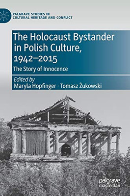 The Holocaust Bystander In Polish Culture, 1942-2015: The Story Of Innocence (Palgrave Studies In Cultural Heritage And Conflict)