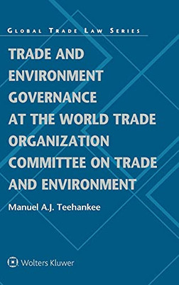 Trade And Environment Governance At The World Trade Organization Committee On Trade And Environment (Global Trade Law Series, 53)