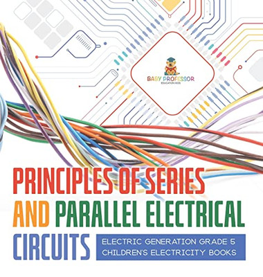 Principles Of Series And Parallel Electrical Circuits | Electric Generation Grade 5 | Children'S Electricity Books