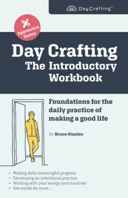 Day Crafting: The Introductory Workbook: Foundations For The Daily Practice Of Making A Good Life (Day Crafting Apprentice Series)