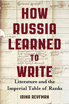 How Russia Learned To Write: Literature And The Imperial Table Of Ranks (Publications Of The Wisconsin Center For Pushkin Studies)