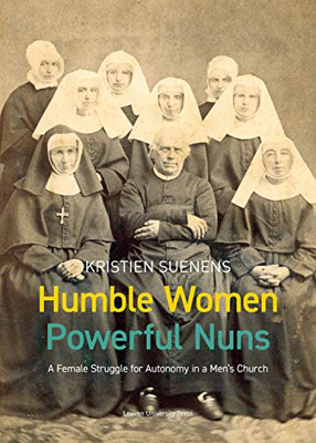 Humble Women, Powerful Nuns: A Female Struggle For Autonomy In A Men'S Church (Kadoc Studies On Religion, Culture And Society, 26)