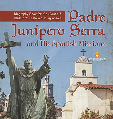 Padre Junipero Serra And His Spanish Missions | Biography Book For Kids Grade 3 | Children'S Historical Biographies