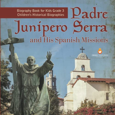 Padre Junipero Serra And His Spanish Missions | Biography Book For Kids Grade 3 | Children'S Historical Biographies