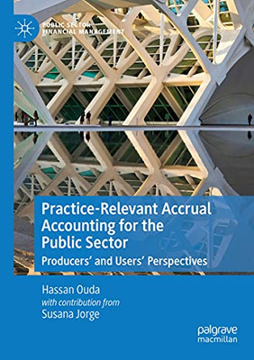 Practice-Relevant Accrual Accounting For The Public Sector: Producersæ And Usersæ Perspectives (Public Sector Financial Management)