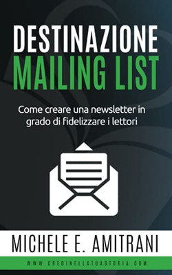Destinazione Mailing List: Come Creare Una Newsletter In Grado Di Fidelizzare I Lettori (Destinazione Autoeditore) (Italian Edition)