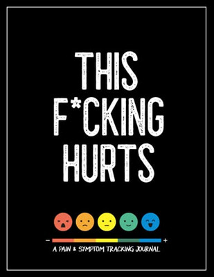 This F*Cking Hurts: A Pain & Symptom Tracking Journal For Chronic Pain & Illness (Large Edition - 8.5 X 11 And 6 Months Of Tracking)